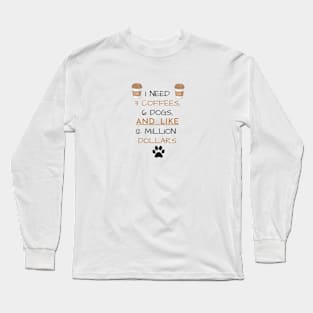 3 Coffees, 6 Dogs & 12 Million Dollars Long Sleeve T-Shirt